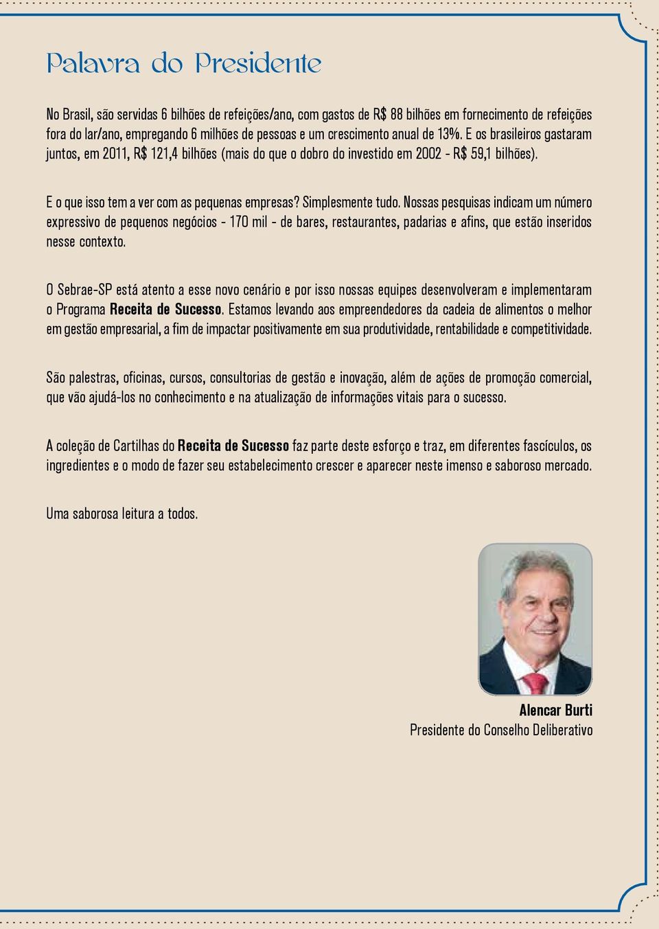 Simplesmente tudo. Nossas pesquisas indicam um número expressivo de pequenos negócios - 170 mil - de bares, restaurantes, padarias e afins, que estão inseridos nesse contexto.