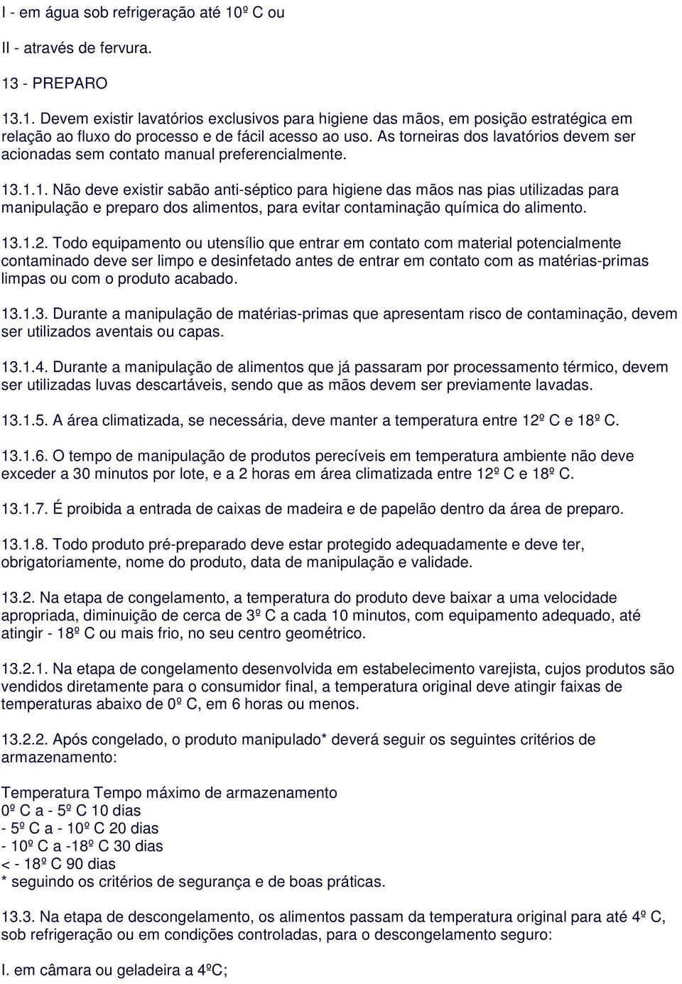 .1.1. Não deve existir sabão anti-séptico para higiene das mãos nas pias utilizadas para manipulação e preparo dos alimentos, para evitar contaminação química do alimento. 13.1.2.