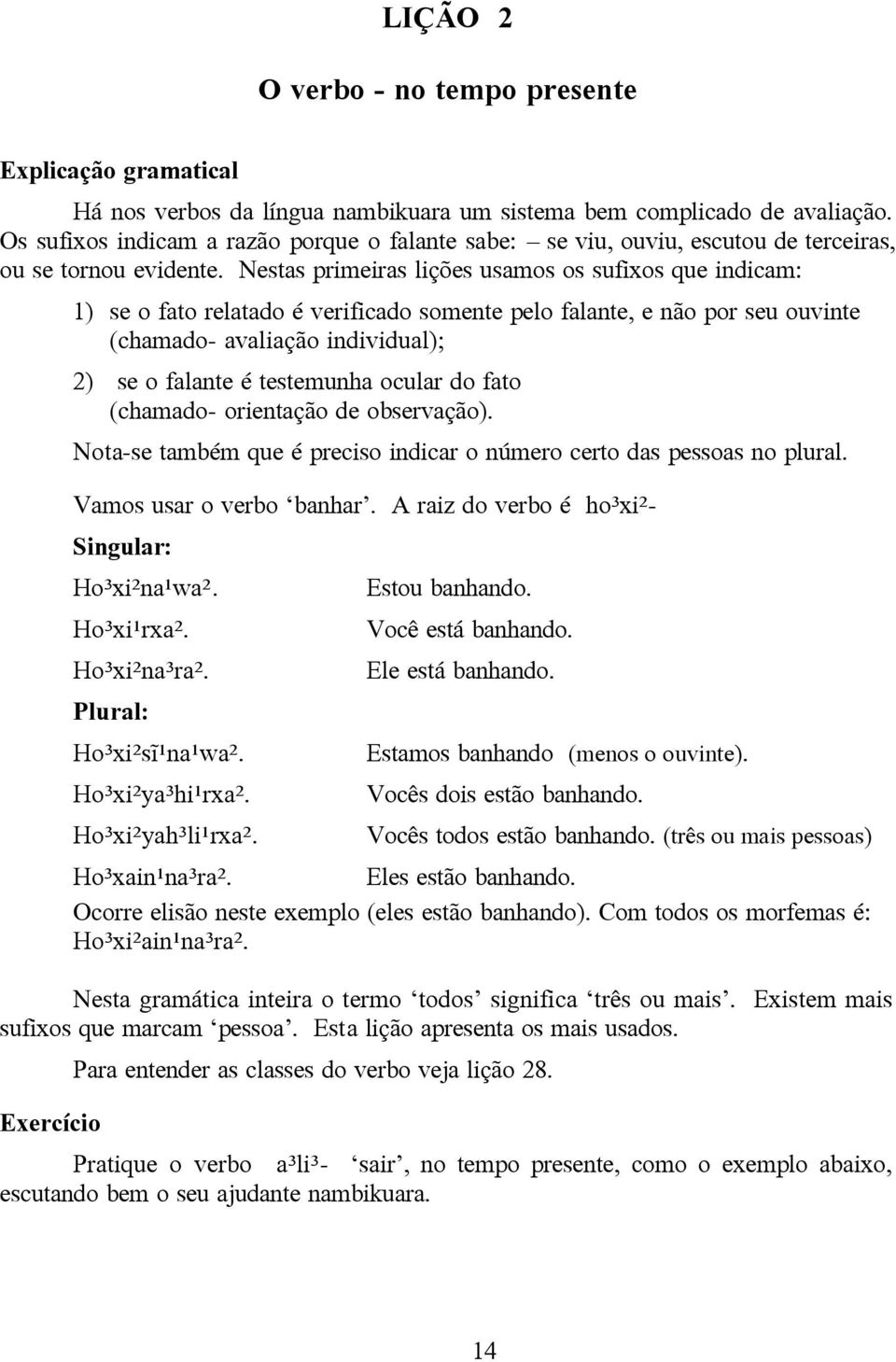 Nestas primeiras lições usamos os sufixos que indicam: 1) se o fato relatado é verificado somente pelo falante, e não por seu ouvinte (chamado- avaliação individual); 2) se o falante é testemunha