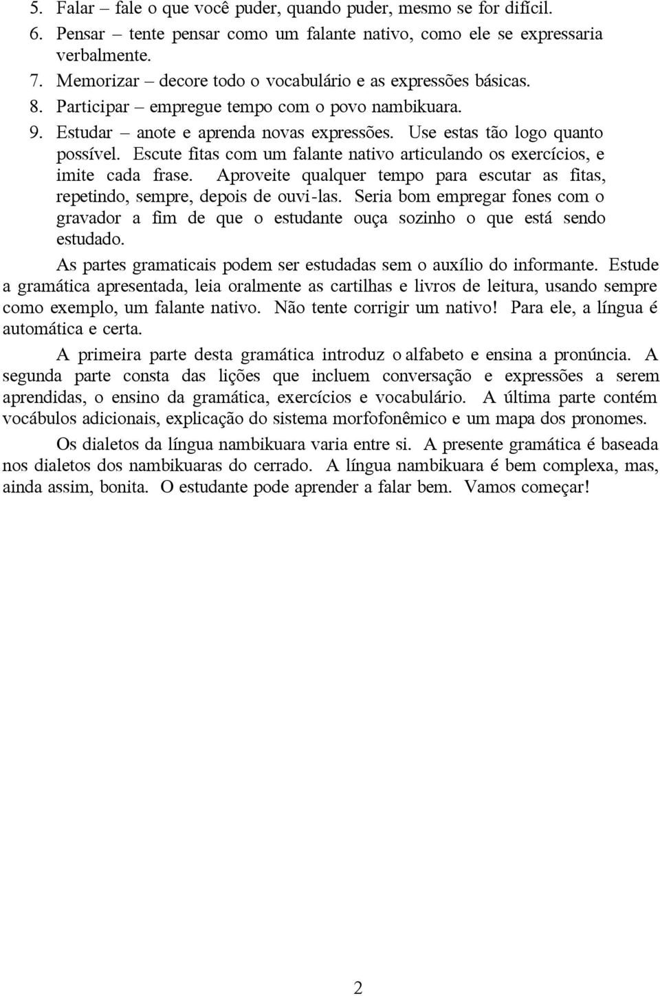 Escute fitas com um falante nativo articulando os exercícios, e imite cada frase. Aproveite qualquer tempo para escutar as fitas, repetindo, sempre, depois de ouvi-las.