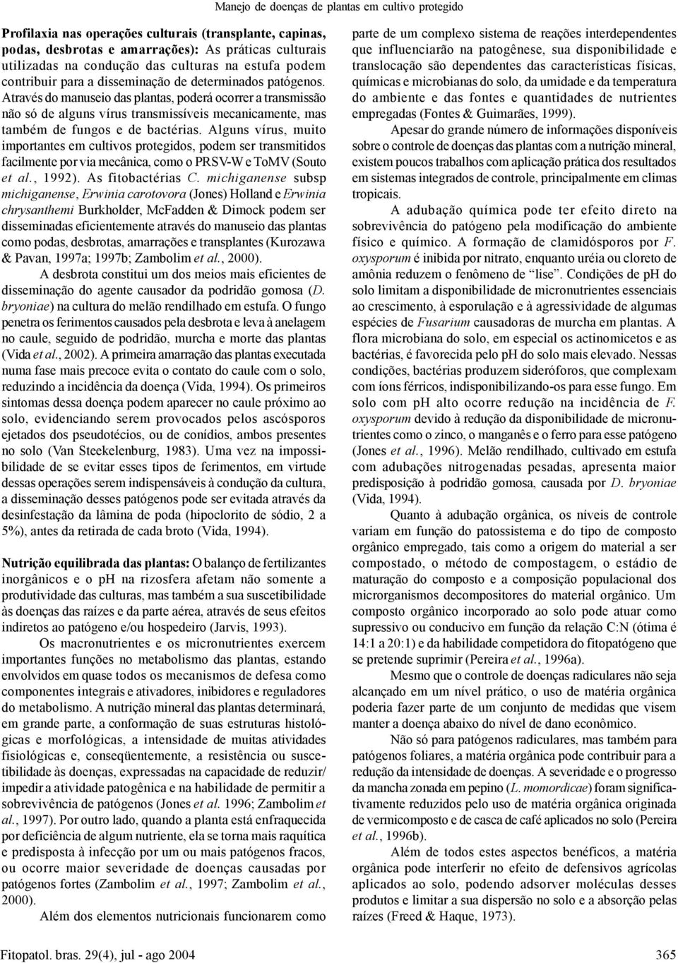 Através do manuseio das plantas, poderá ocorrer a transmissão não só de alguns vírus transmissíveis mecanicamente, mas também de fungos e de bactérias.