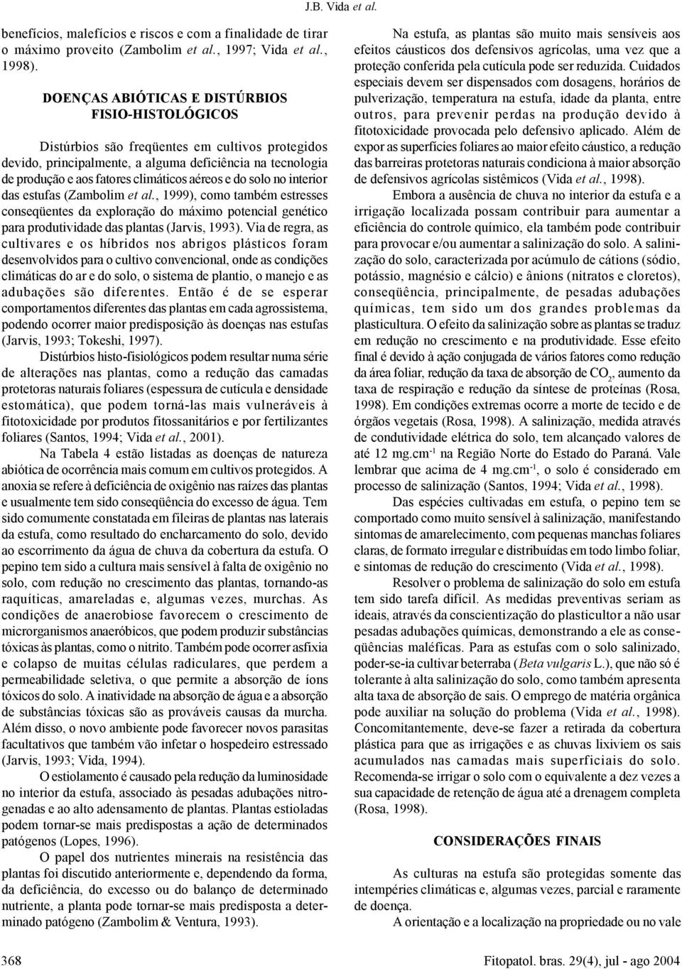 aéreos e do solo no interior das estufas (Zambolim et al., 1999), como também estresses conseqüentes da exploração do máximo potencial genético para produtividade das plantas (Jarvis, 1993).