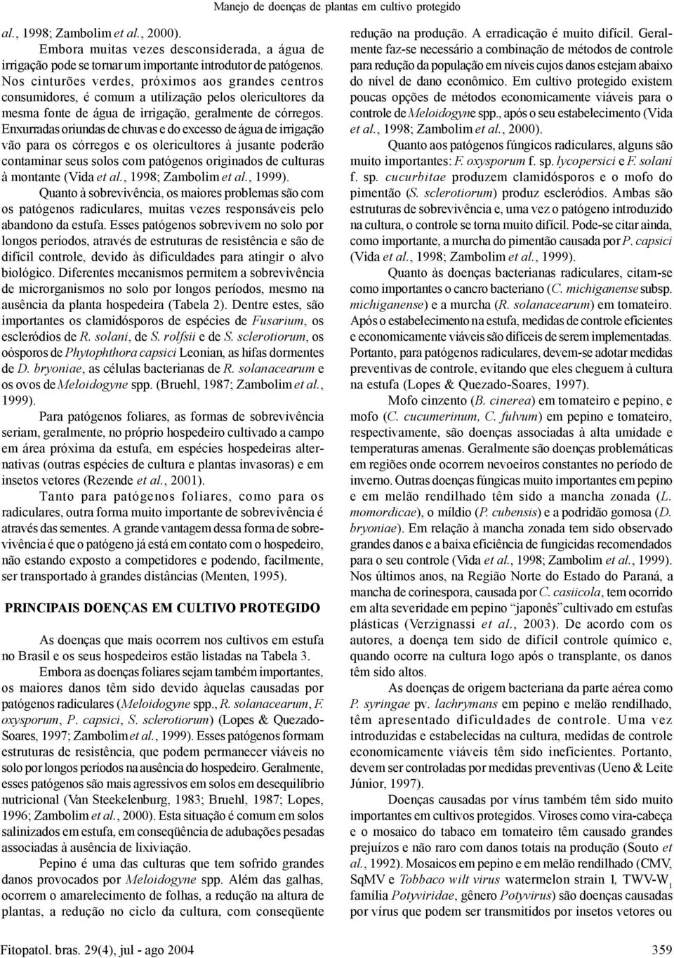 Enxurradas oriundas de chuvas e do excesso de água de irrigação vão para os córregos e os olericultores à jusante poderão contaminar seus solos com patógenos originados de culturas à montante (Vida