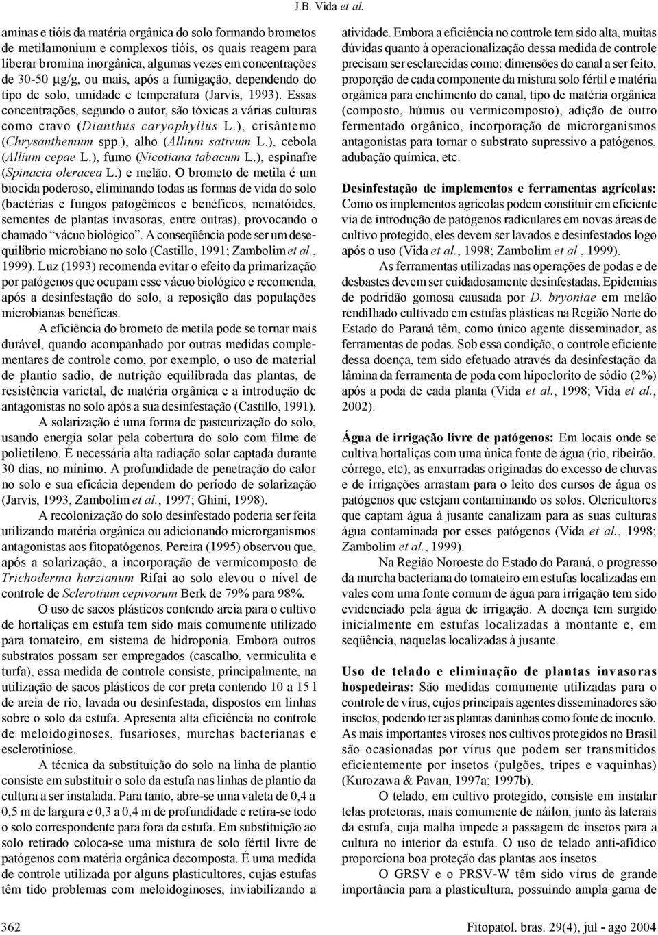 após a fumigação, dependendo do tipo de solo, umidade e temperatura (Jarvis, 1993). Essas concentrações, segundo o autor, são tóxicas a várias culturas como cravo (Dianthus caryophyllus L.