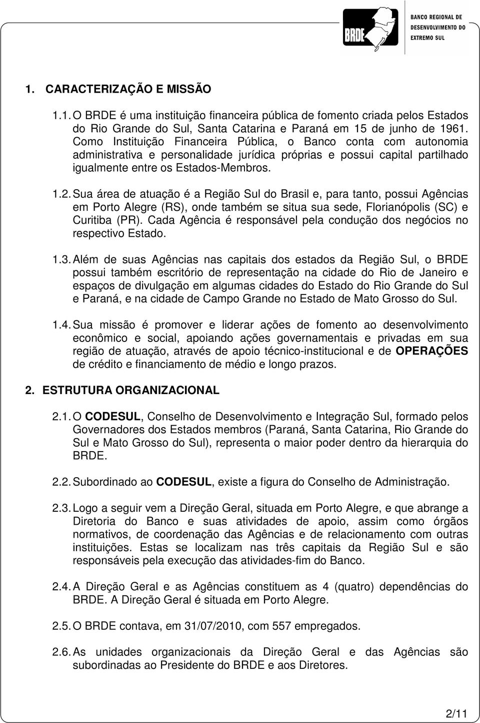 Sua área de atuação é a Região Sul do Brasil e, para tanto, possui Agências em Porto Alegre (RS), onde também se situa sua sede, Florianópolis (SC) e Curitiba (PR).