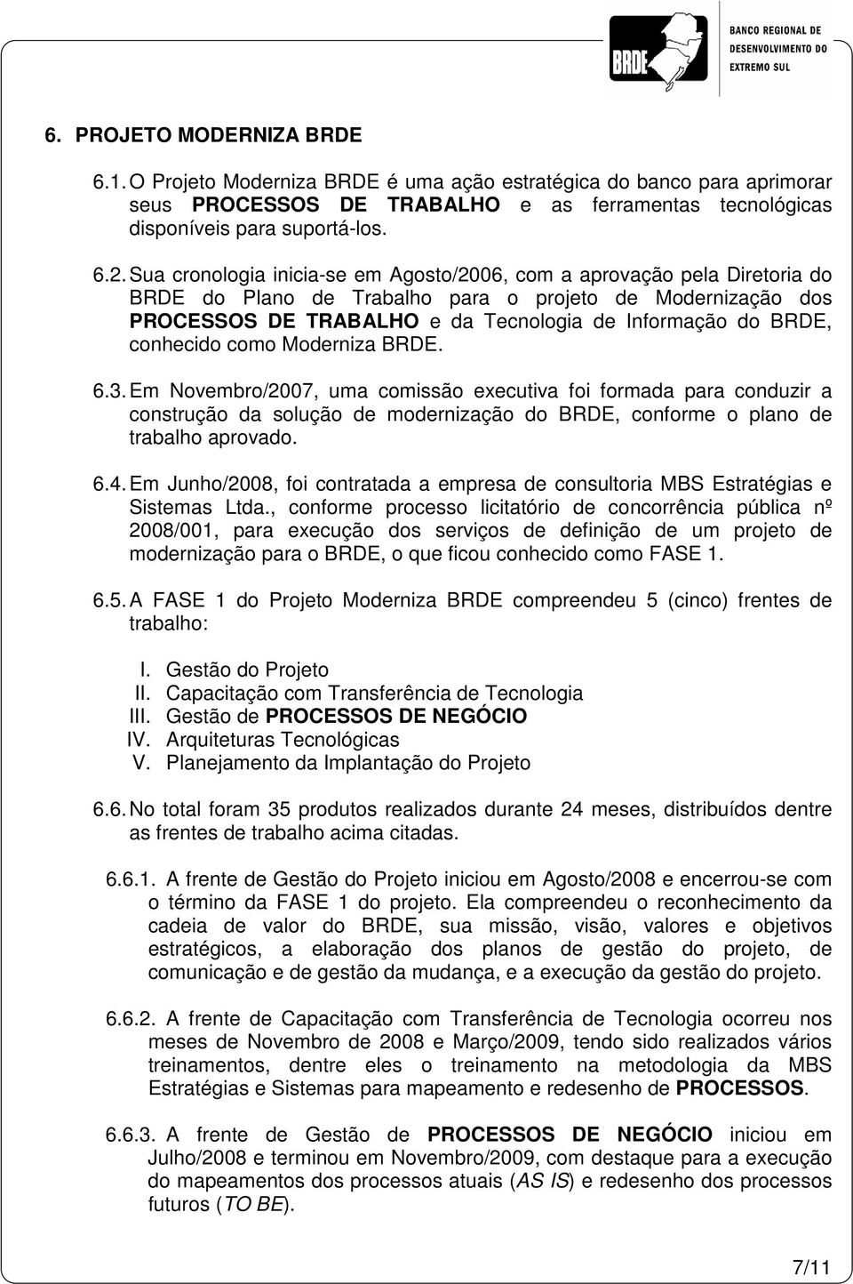 conhecido como Moderniza BRDE. 6.3. Em Novembro/2007, uma comissão executiva foi formada para conduzir a construção da solução de modernização do BRDE, conforme o plano de trabalho aprovado. 6.4.