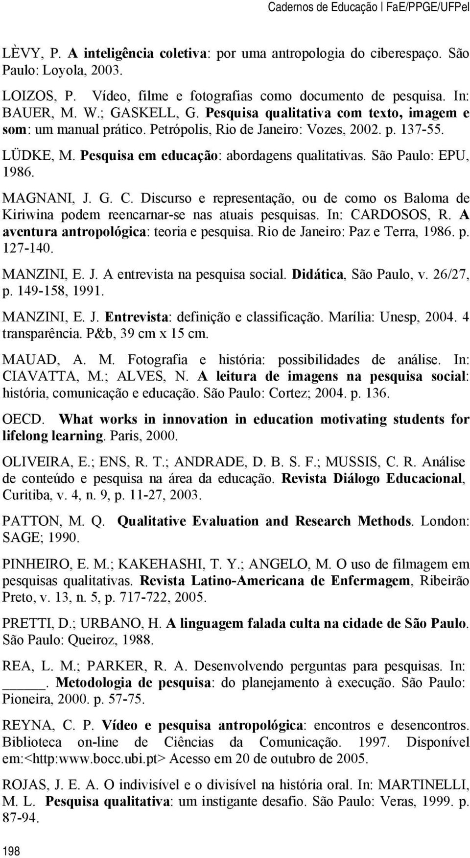 Pesquisa em educação: abordagens qualitativas. São Paulo: EPU, 1986. MAGNANI, J. G. C. Discurso e representação, ou de como os Baloma de Kiriwina podem reencarnar-se nas atuais pesquisas.