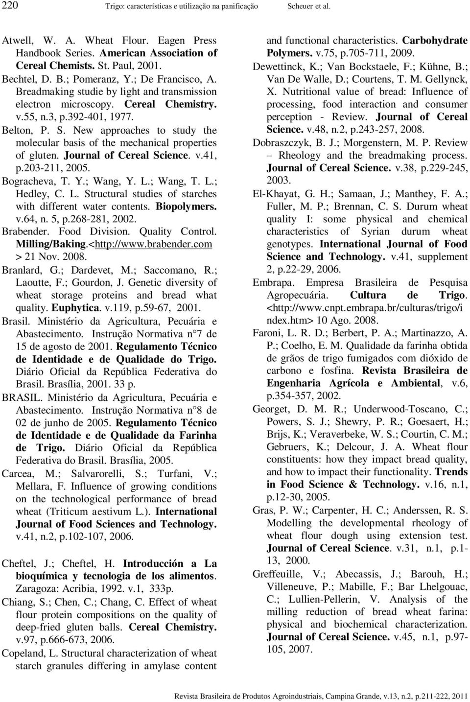 New approaches to study the molecular basis of the mechanical properties of gluten. Journal of Cereal Science. v.41, p.203-211, 2005. Bogracheva, T. Y.; Wang, Y. L.