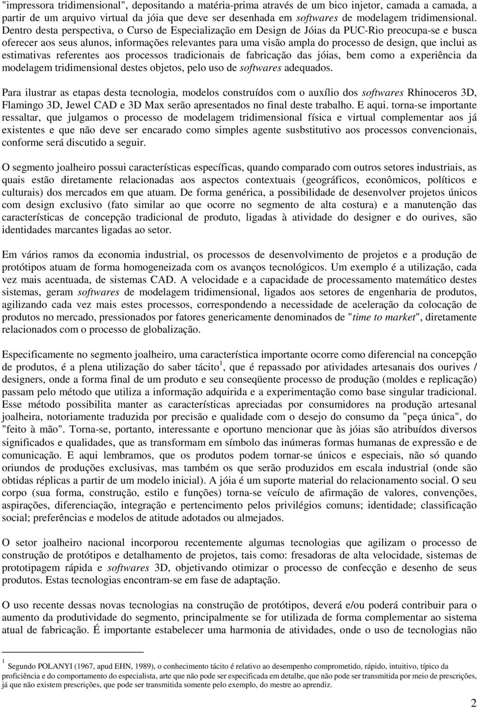 Dentro desta perspectiva, o Curso de Especialização em Design de Jóias da PUC-Rio preocupa-se e busca oferecer aos seus alunos, informações relevantes para uma visão ampla do processo de design, que