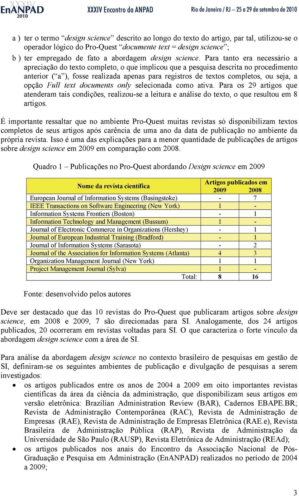 Para tanto era necessário a apreciação do texto completo, o que implicou que a pesquisa descrita no procedimento anterior ( a ), fosse realizada apenas para registros de textos completos, ou seja, a