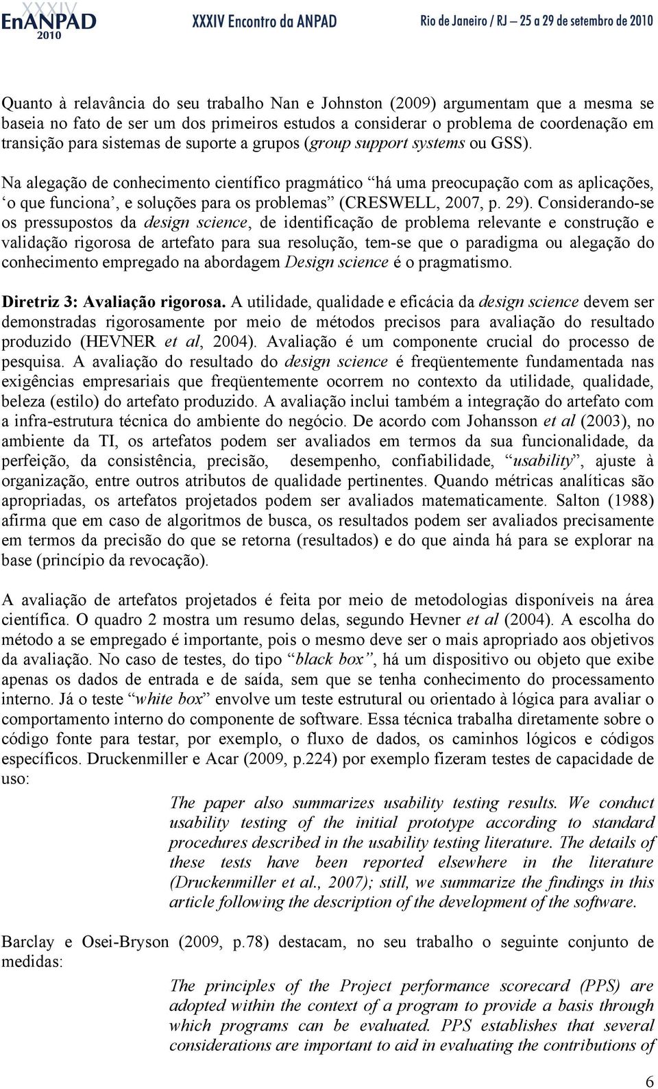 Na alegação de conhecimento científico pragmático há uma preocupação com as aplicações, o que funciona, e soluções para os problemas (CRESWELL, 2007, p. 29).