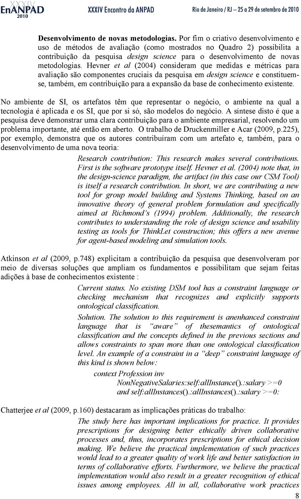 Hevner et al (2004) consideram que medidas e métricas para avaliação são componentes cruciais da pesquisa em design science e constituemse, também, em contribuição para a expansão da base de