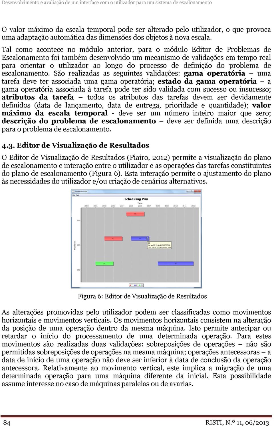 Tal como acontece no módulo anterior, para o módulo Editor de Problemas de Escalonamento foi também desenvolvido um mecanismo de validações em tempo real para orientar o utilizador ao longo do