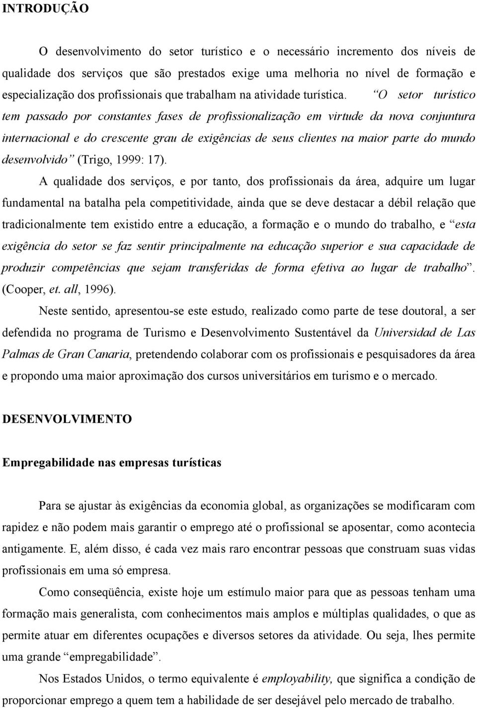 O setor turístico tem passado por constantes fases de profissionalização em virtude da nova conjuntura internacional e do crescente grau de exigências de seus clientes na maior parte do mundo