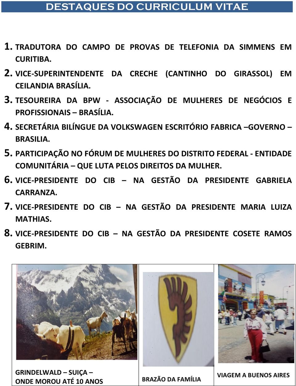 PARTICIPAÇÃO NO FÓRUM DE MULHERES DO DISTRITO FEDERAL - ENTIDADE COMUNITÁRIA QUE LUTA PELOS DIREITOS DA MULHER. 6. VICE- PRESIDENTE DO CIB NA GESTÃO DA PRESIDENTE GABRIELA CARRANZA. 7.
