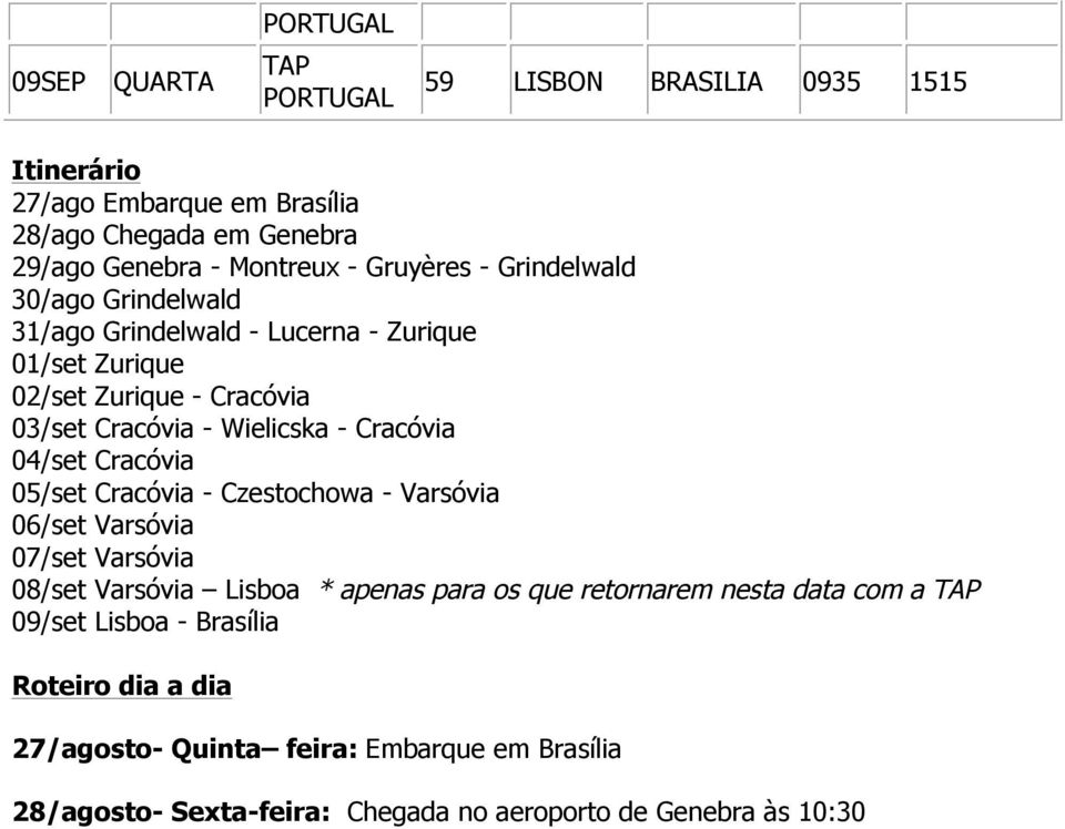 Cracóvia 04/set Cracóvia 05/set Cracóvia - Czestochowa - Varsóvia 06/set Varsóvia 07/set Varsóvia 08/set Varsóvia Lisboa * apenas para os que retornarem nesta