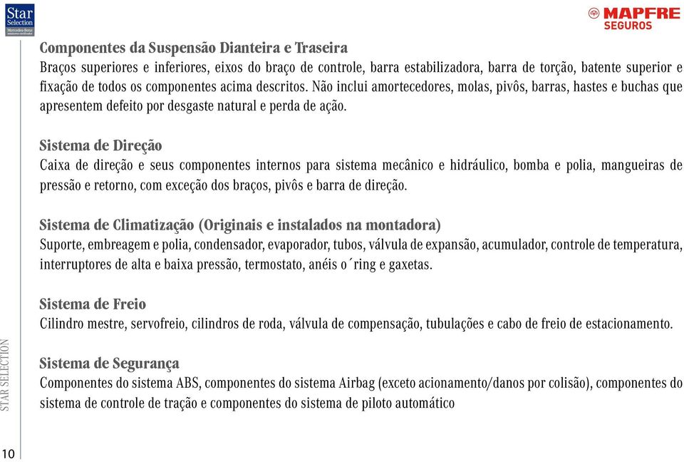 Sistema de Direção Caixa de direção e seus componentes internos para sistema mecânico e hidráulico, bomba e polia, mangueiras de pressão e retorno, com exceção dos braços, pivôs e barra de direção.