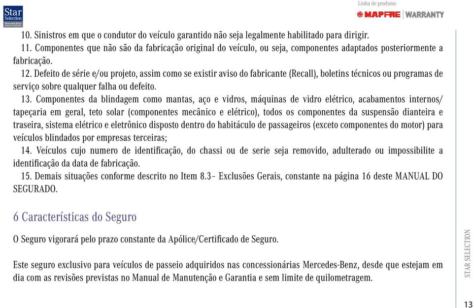 Defeito de série e/ou projeto, assim como se existir aviso do fabricante (Recall), boletins técnicos ou programas de serviço sobre qualquer falha ou defeito. 13.