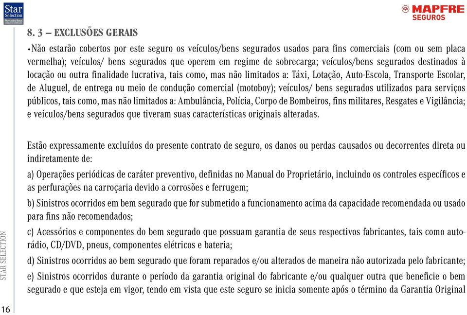 de condução comercial (motoboy); veículos/ bens segurados utilizados para serviços públicos, tais como, mas não limitados a: Ambulância, Polícia, Corpo de Bombeiros, fins militares, Resgates e