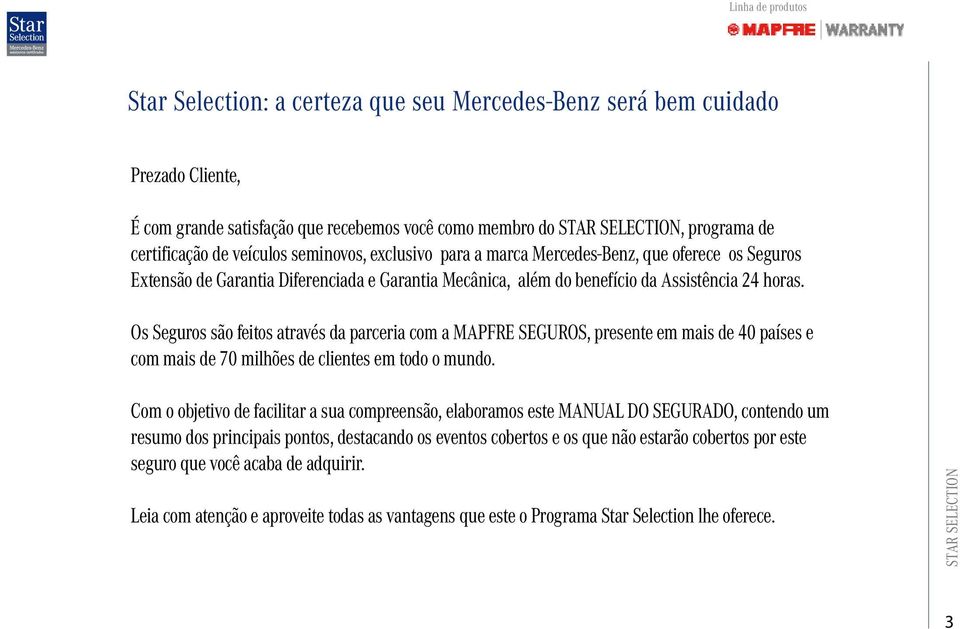 Os Seguros são feitos através da parceria com a MAPFRE SEGUROS, presente em mais de 40 países e com mais de 70 milhões de clientes em todo o mundo.