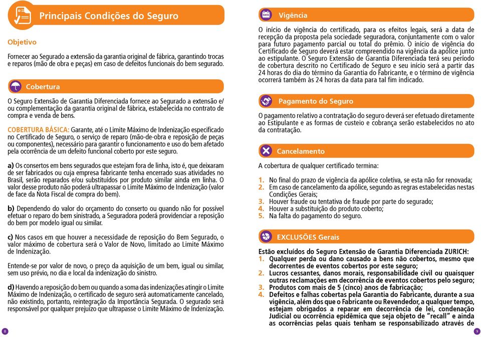 COBERTURA BÁSICA: Garante, até o Limite Máximo de Indenização especificado no Certificado de Seguro, o serviço de reparo (mão-de-obra e reposição de peças ou componentes), necessário para garantir o