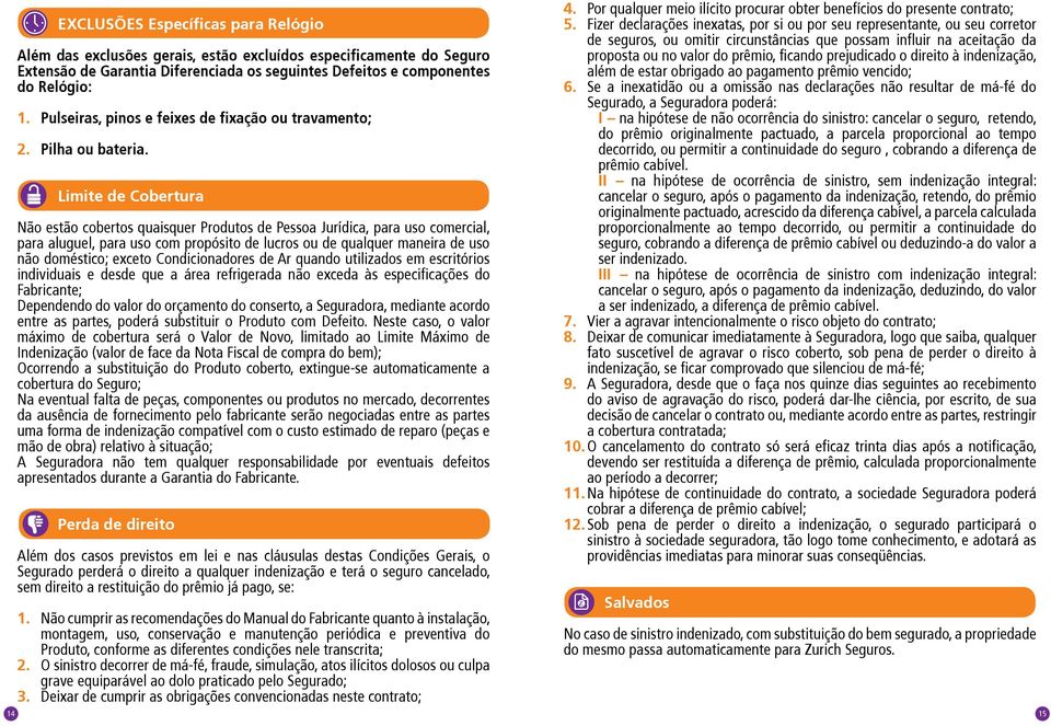 Limite de Cobertura Não estão cobertos quaisquer Produtos de Pessoa Jurídica, para uso comercial, para aluguel, para uso com propósito de lucros ou de qualquer maneira de uso não doméstico; exceto