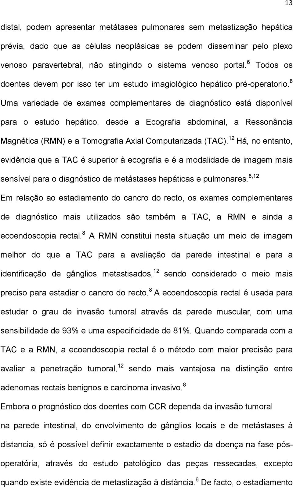 8 Uma variedade de exames complementares de diagnóstico está disponível para o estudo hepático, desde a Ecografia abdominal, a Ressonância Magnética (RMN) e a Tomografia Axial Computarizada (TAC).