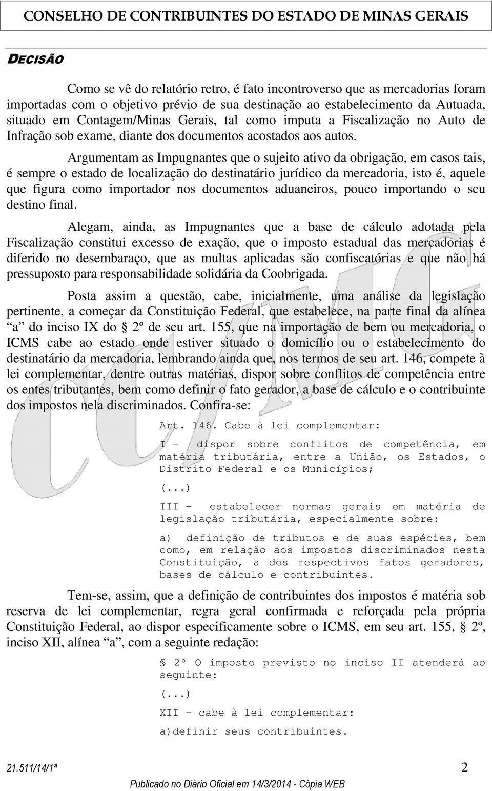 Argumentam as Impugnantes que o sujeito ativo da obrigação, em casos tais, é sempre o estado de localização do destinatário jurídico da mercadoria, isto é, aquele que figura como importador nos