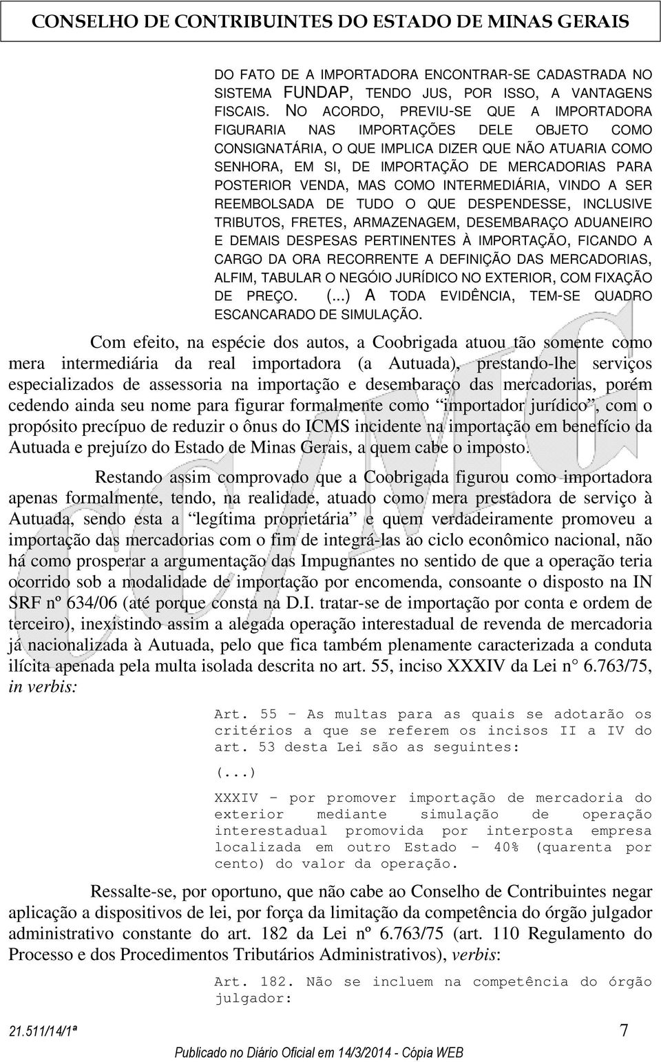 VENDA, MAS COMO INTERMEDIÁRIA, VINDO A SER REEMBOLSADA DE TUDO O QUE DESPENDESSE, INCLUSIVE TRIBUTOS, FRETES, ARMAZENAGEM, DESEMBARAÇO ADUANEIRO E DEMAIS DESPESAS PERTINENTES À IMPORTAÇÃO, FICANDO A