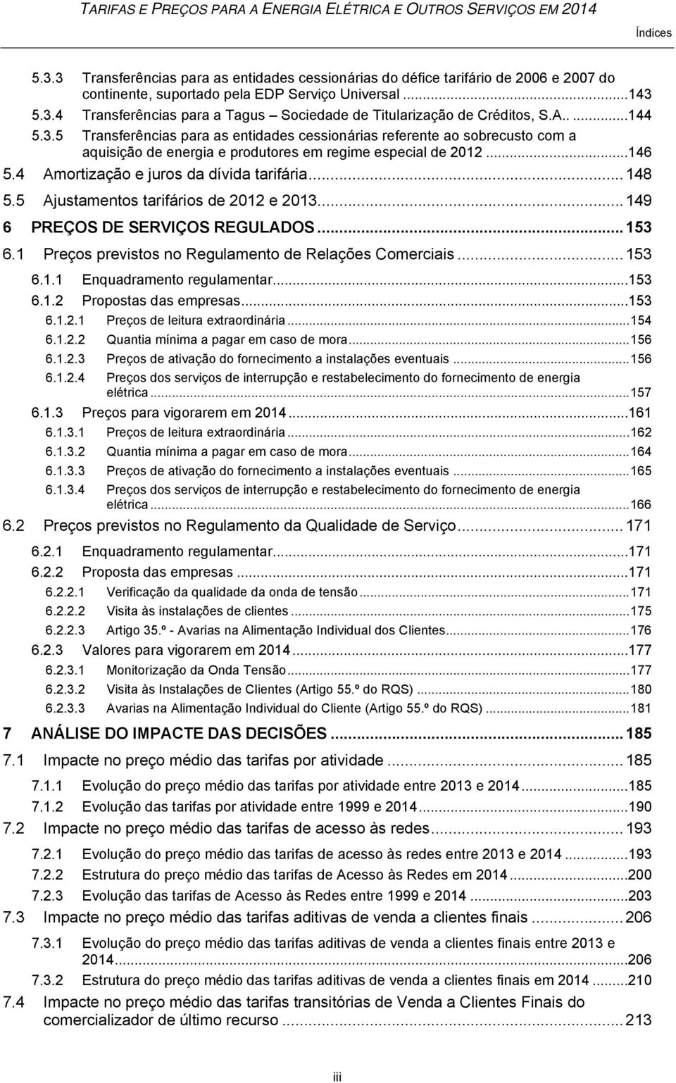 4 Amortização e juros da dívida tarifária... 148 5.5 Ajustamentos tarifários de 2012 e 2013... 149 6 PREÇOS DE SERVIÇOS REGULADOS... 153 6.1 Preços previstos no Regulamento de Relações Comerciais.