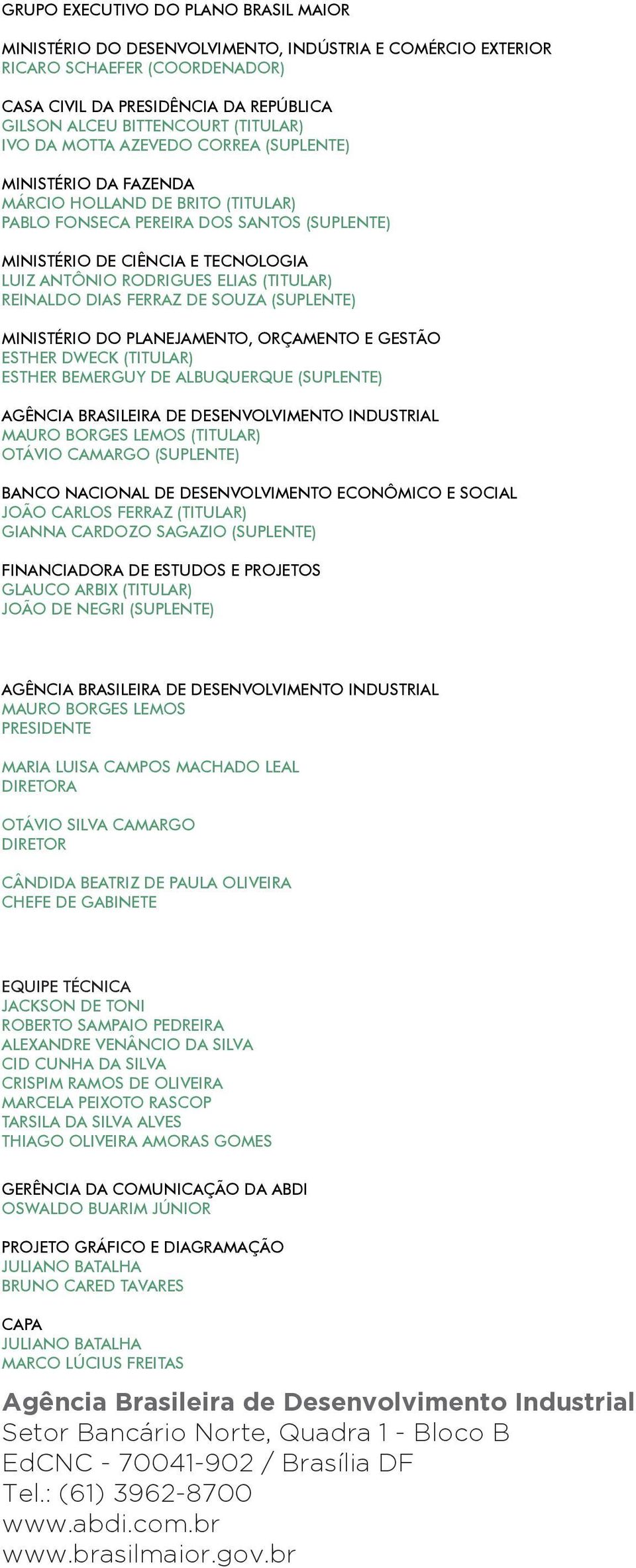 RODRIGUES ELIAS (TITULAR) REINALDO DIAS FERRAZ DE SOUZA (SUPLENTE) MINISTÉRIO DO PLANEJAMENTO, ORÇAMENTO E GESTÃO ESTHER DWECK (TITULAR) ESTHER BEMERGUY DE ALBUQUERQUE (SUPLENTE) AGÊNCIA BRASILEIRA