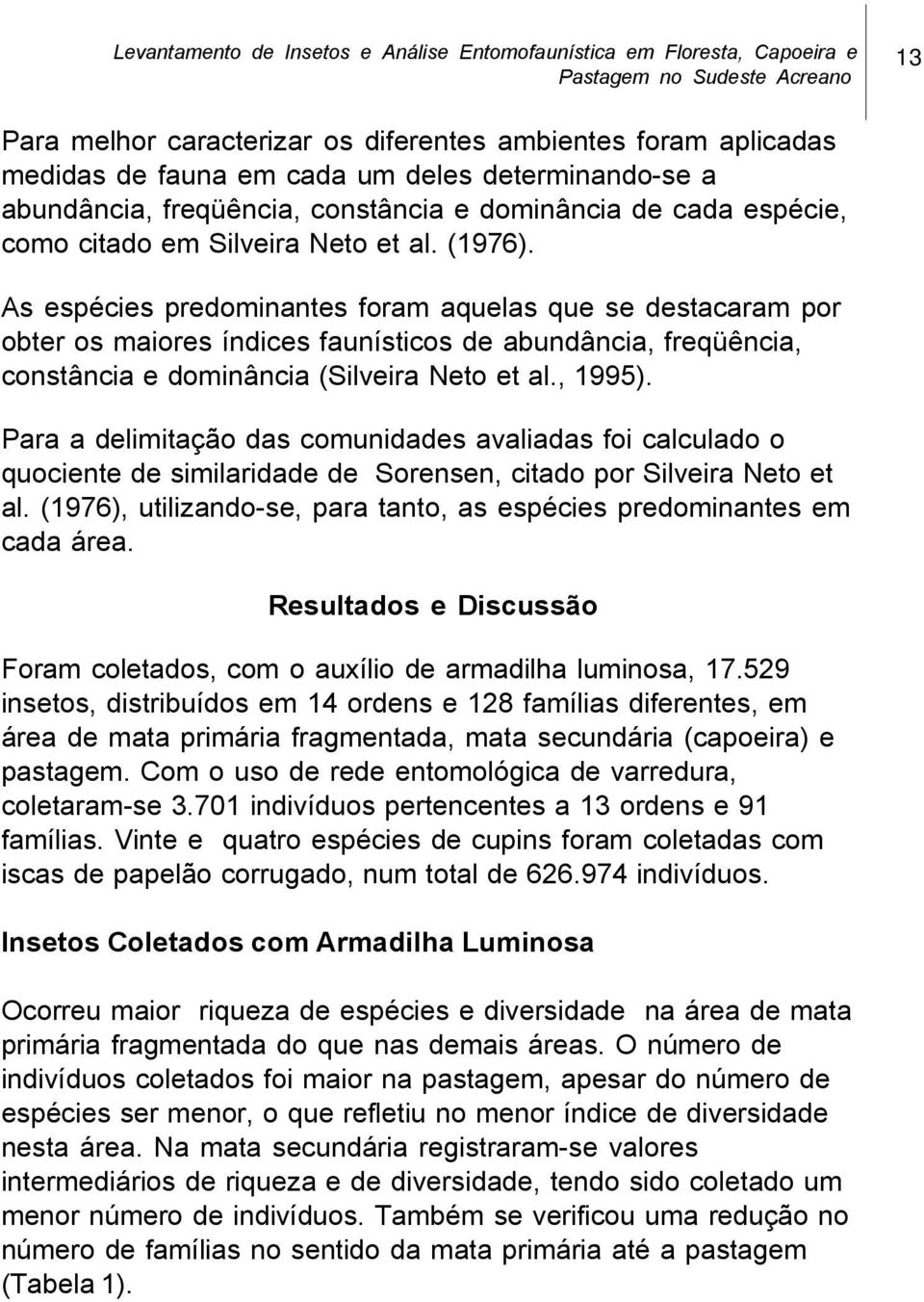 As espécies predominantes foram aquelas que se destacaram por obter os maiores índices faunísticos de abundância, freqüência, constância e dominância (Silveira Neto et al., 1995).