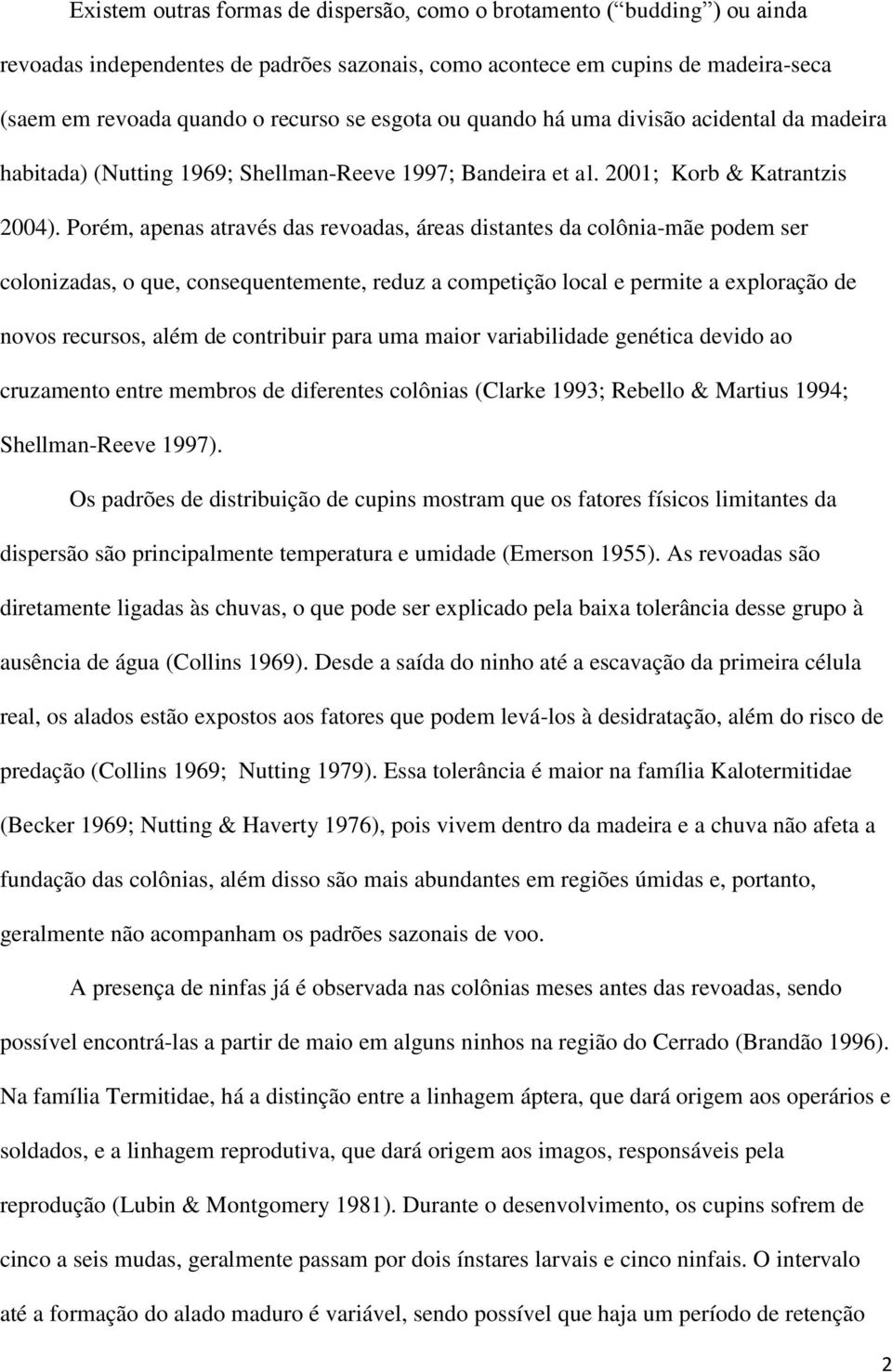 Porém, apenas através das revoadas, áreas distantes da colônia-mãe podem ser colonizadas, o que, consequentemente, reduz a competição local e permite a exploração de novos recursos, além de