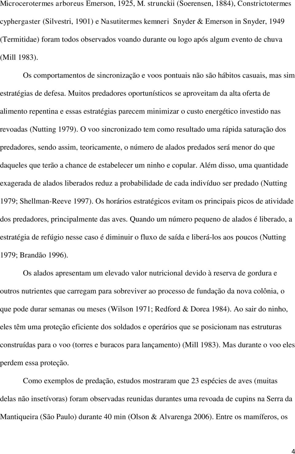 algum evento de chuva (Mill 1983). Os comportamentos de sincronização e voos pontuais não são hábitos casuais, mas sim estratégias de defesa.