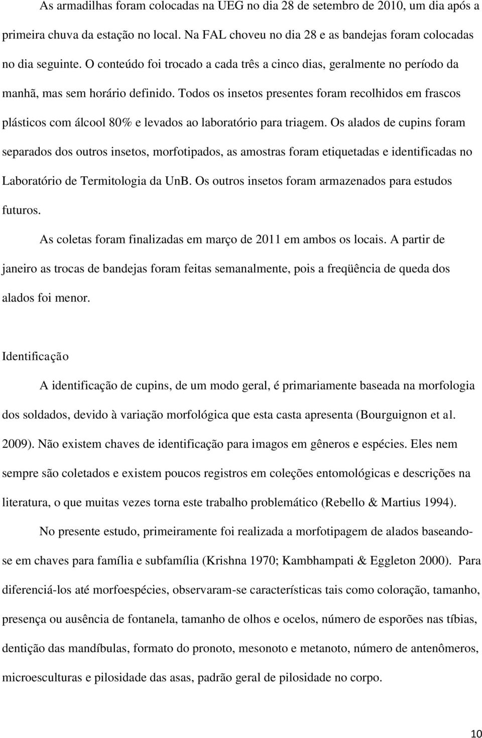 Todos os insetos presentes foram recolhidos em frascos plásticos com álcool 80% e levados ao laboratório para triagem.