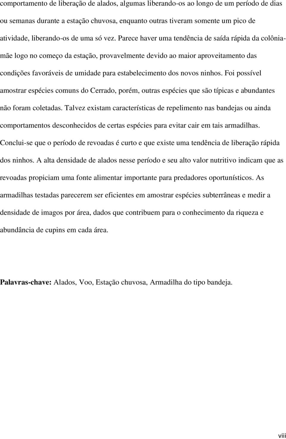 Parece haver uma tendência de saída rápida da colôniamãe logo no começo da estação, provavelmente devido ao maior aproveitamento das condições favoráveis de umidade para estabelecimento dos novos