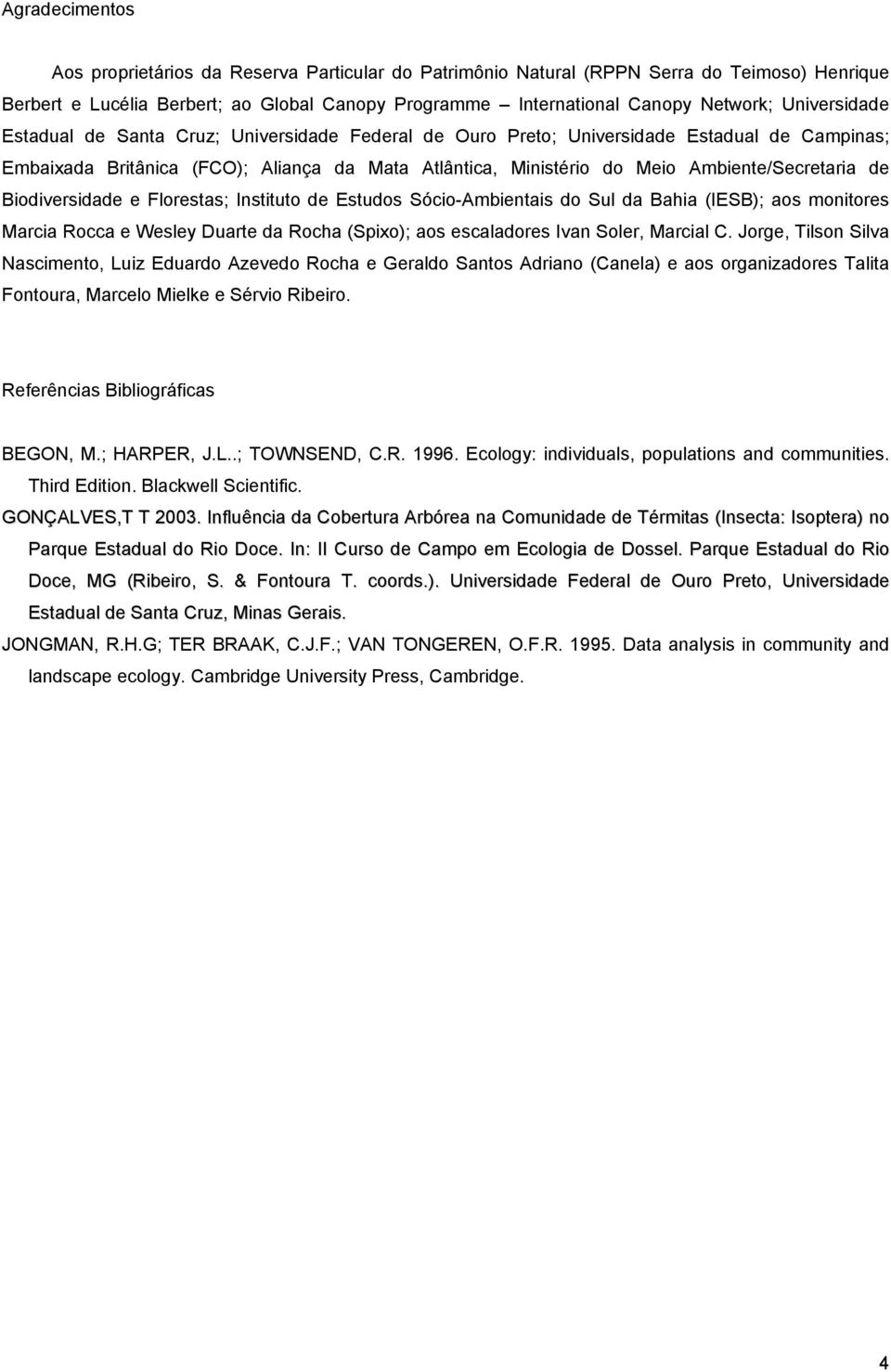 Ambiente/Secretaria de Biodiversidade e Florestas; Instituto de Estudos Sócio-Ambientais do Sul da Bahia (IESB); aos monitores Marcia Rocca e Wesley Duarte da Rocha (Spixo); aos escaladores Ivan