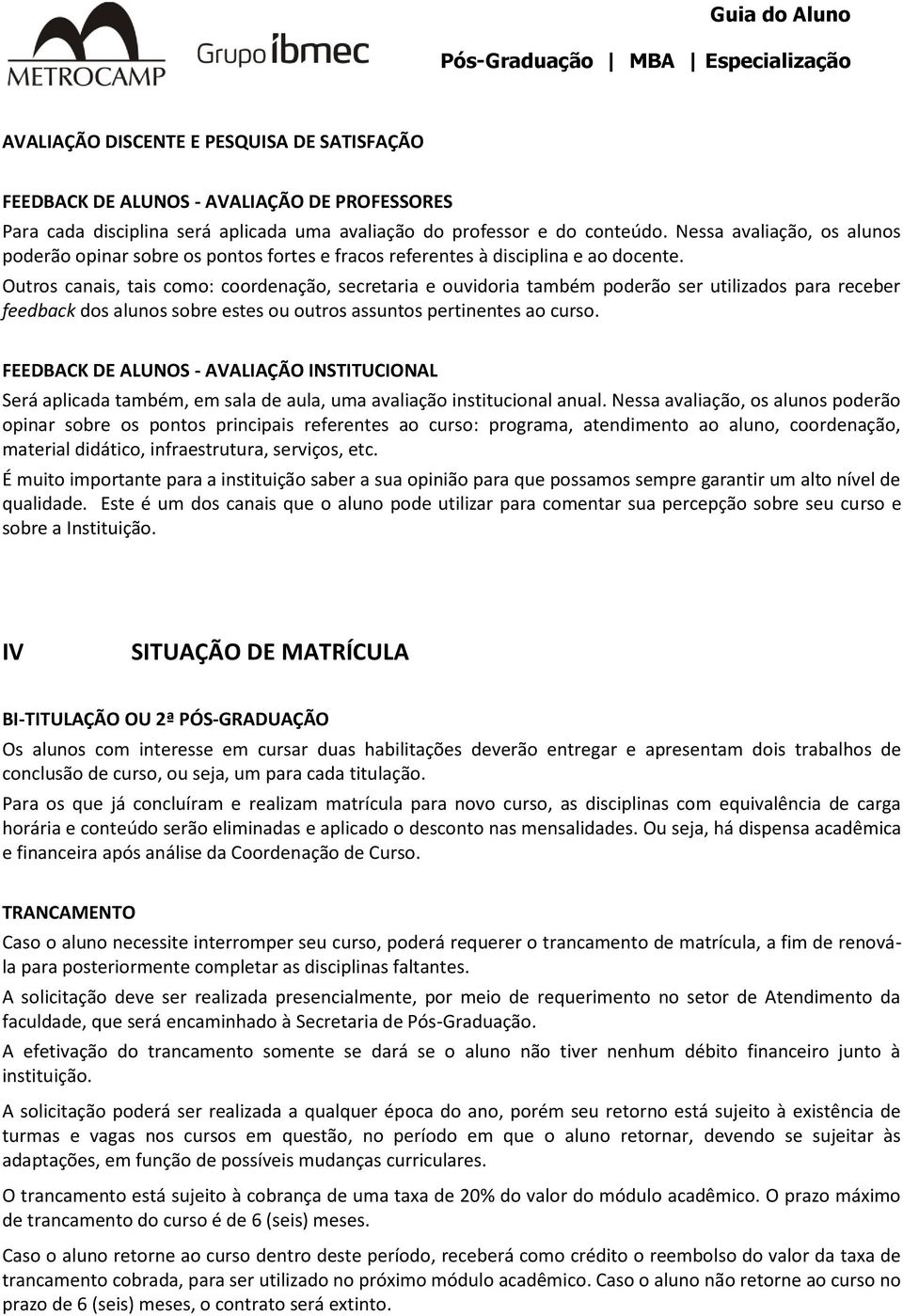 Outros canais, tais como: coordenação, secretaria e ouvidoria também poderão ser utilizados para receber feedback dos alunos sobre estes ou outros assuntos pertinentes ao curso.