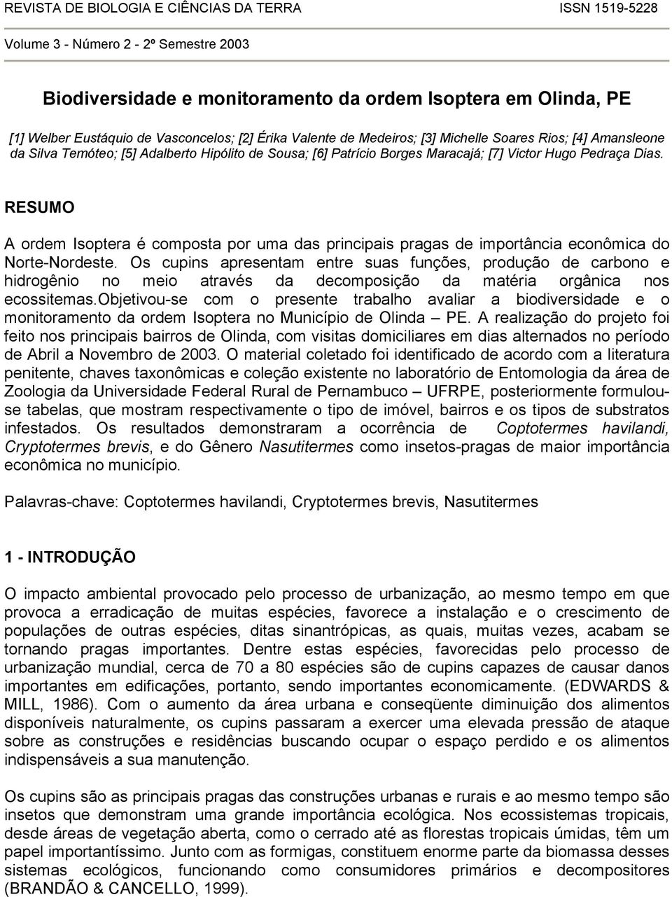 RESUMO A ordem Isoptera é composta por uma das principais pragas de importância econômica do Norte-Nordeste.