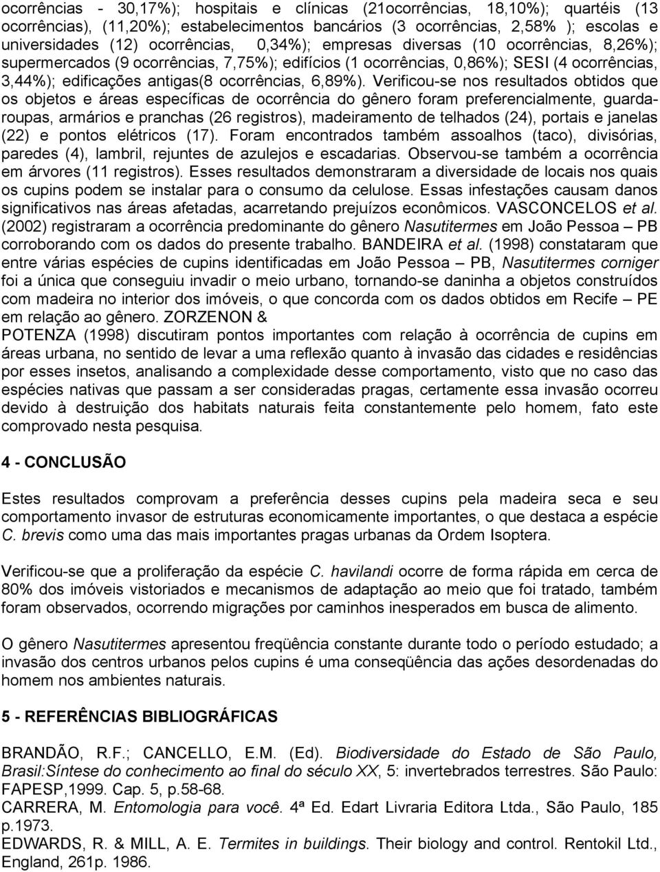 Verificou-se nos resultados obtidos que os objetos e áreas específicas de ocorrência do gênero foram preferencialmente, guardaroupas, armários e pranchas (26 registros), madeiramento de telhados