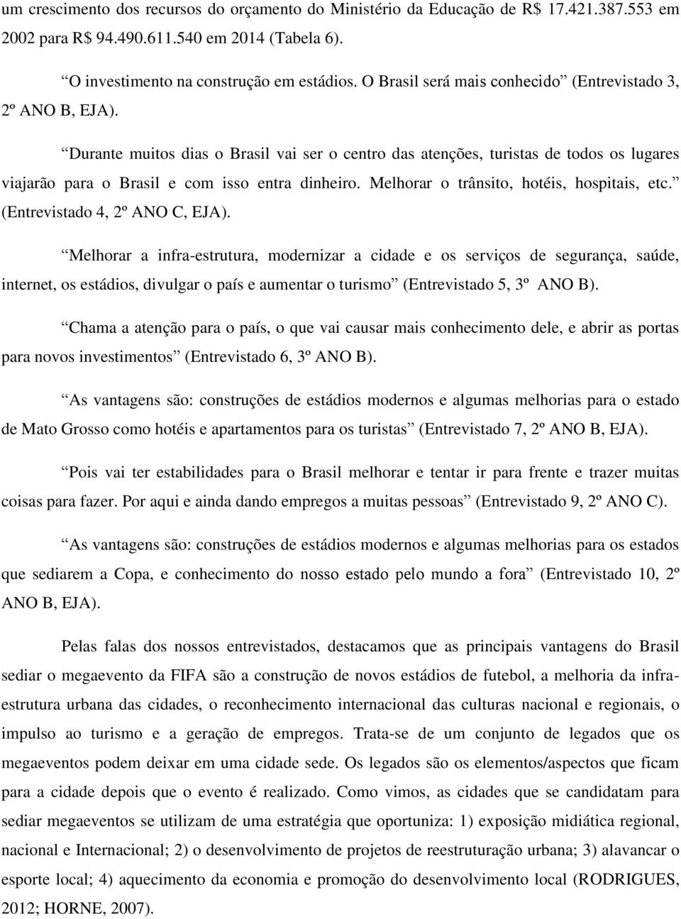 Melhorar o trânsito, hotéis, hospitais, etc. (Entrevistado 4, 2º ANO C, EJA).