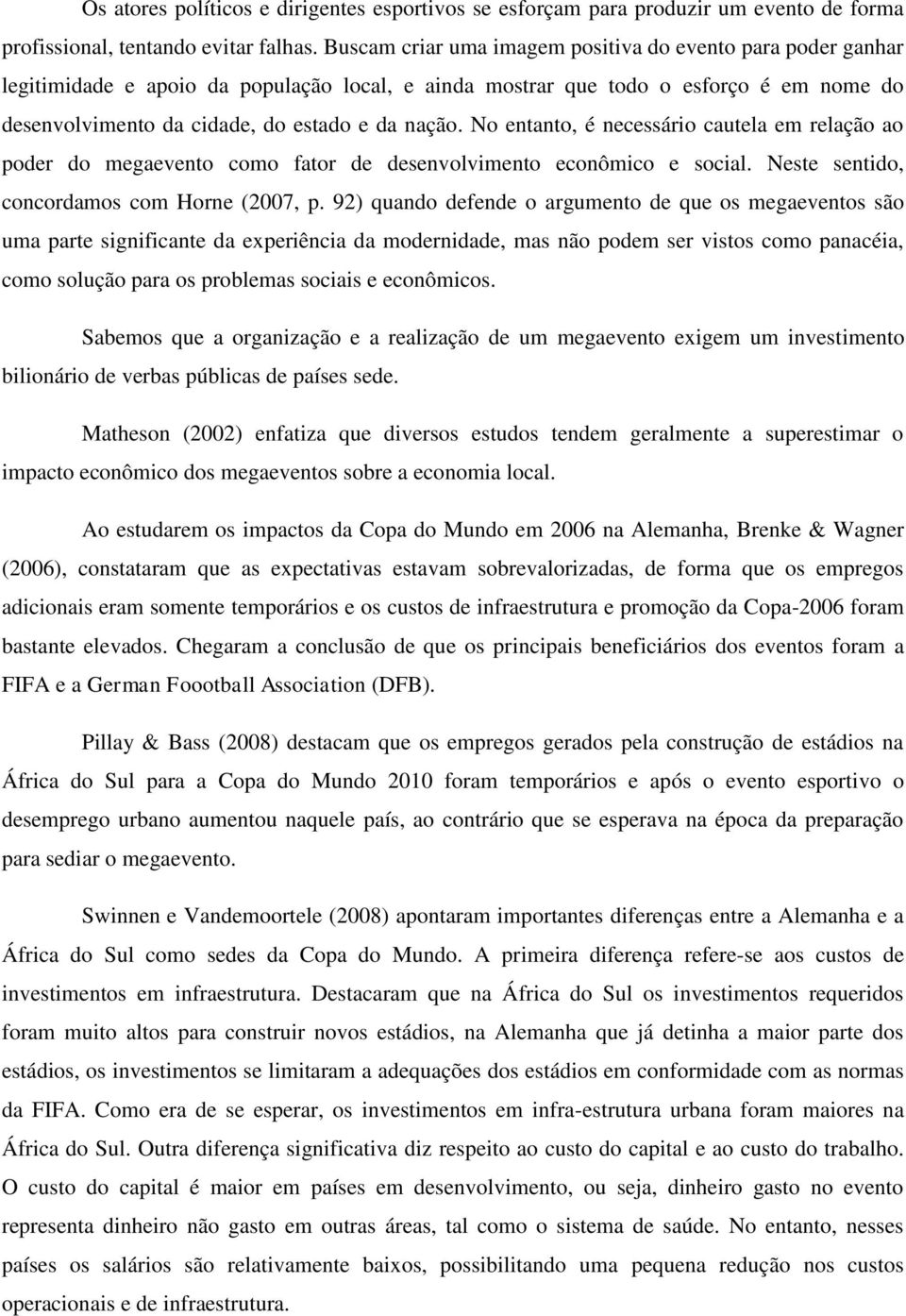 No entanto, é necessário cautela em relação ao poder do megaevento como fator de desenvolvimento econômico e social. Neste sentido, concordamos com Horne (2007, p.