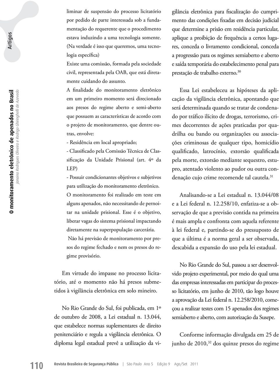 A finalidade do monitoramento eletrônico em um primeiro momento será direcionado aos presos do regime aberto e semi-aberto que possuem as características de acordo com o projeto de monitoramento, que