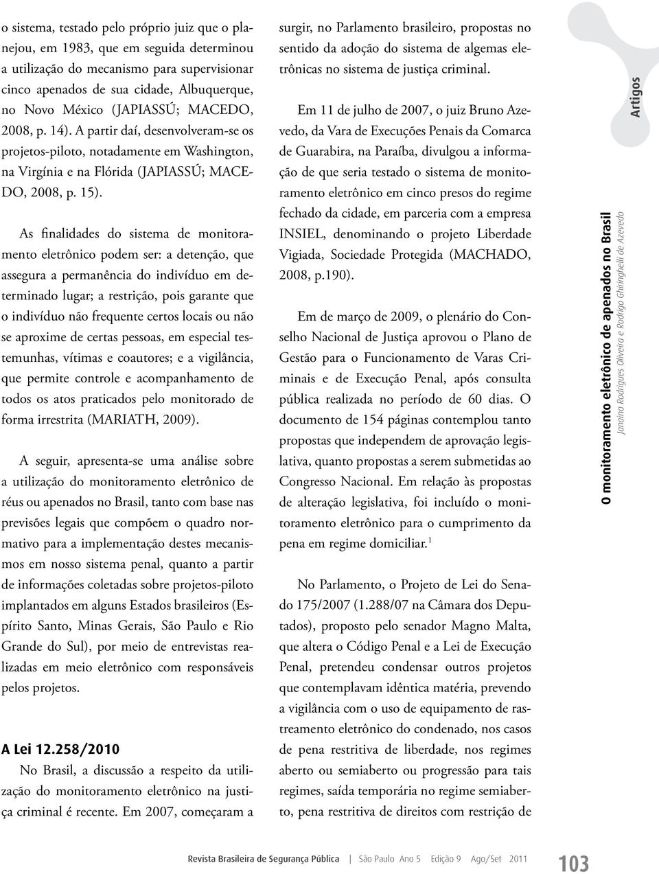 As finalidades do sistema de monitoramento eletrônico podem ser: a detenção, que assegura a permanência do indivíduo em determinado lugar; a restrição, pois garante que o indivíduo não frequente