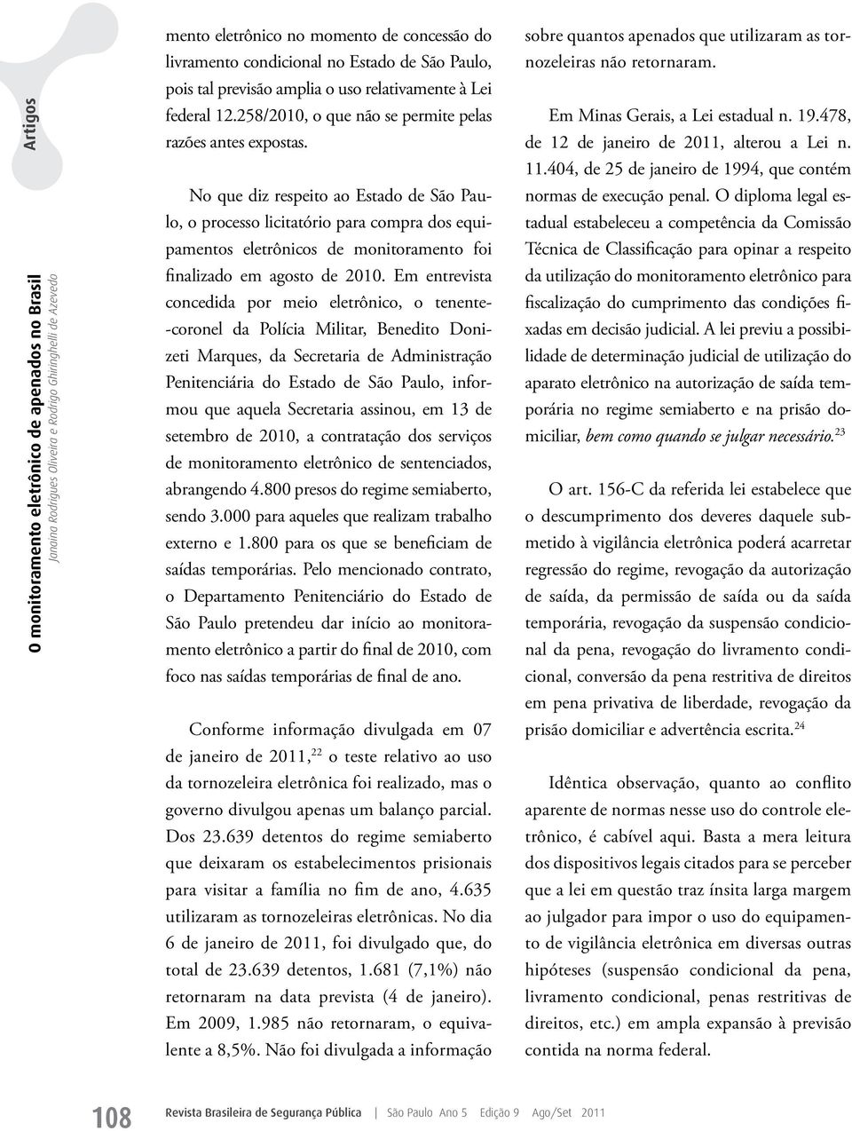 No que diz respeito ao Estado de São Paulo, o processo licitatório para compra dos equipamentos eletrônicos de monitoramento foi finalizado em agosto de 2010.