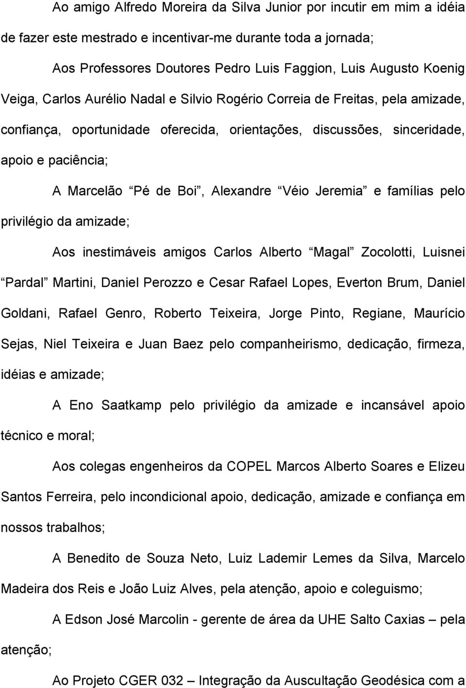 Alexandre Véio Jeremia e famílias pelo privilégio da amizade; Aos inestimáveis amigos Carlos Alberto Magal Zocolotti, Luisnei Pardal Martini, Daniel Perozzo e Cesar Rafael Lopes, Everton Brum, Daniel