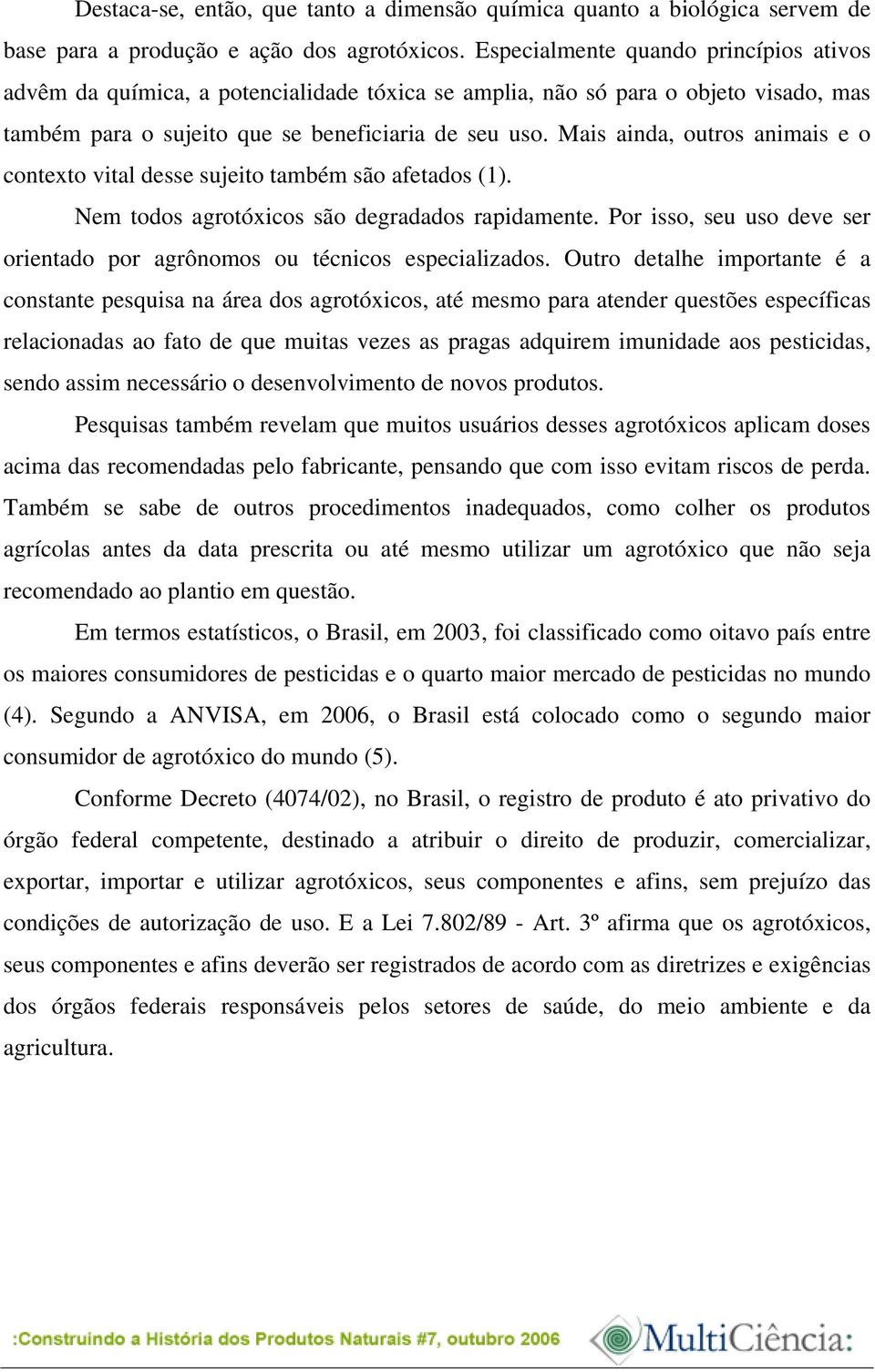 Mais ainda, outros animais e o contexto vital desse sujeito também são afetados (1). Nem todos agrotóxicos são degradados rapidamente.