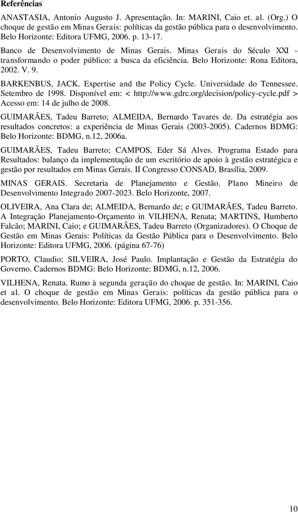 Belo Horizonte: Rona Editora, 2002. V. 9. BARKENBUS, JACK. Expertise and the Policy Cycle. Universidade do Tennessee. Setembro de 1998. Disponível em: < http://www.gdrc.org/decision/policy-cycle.