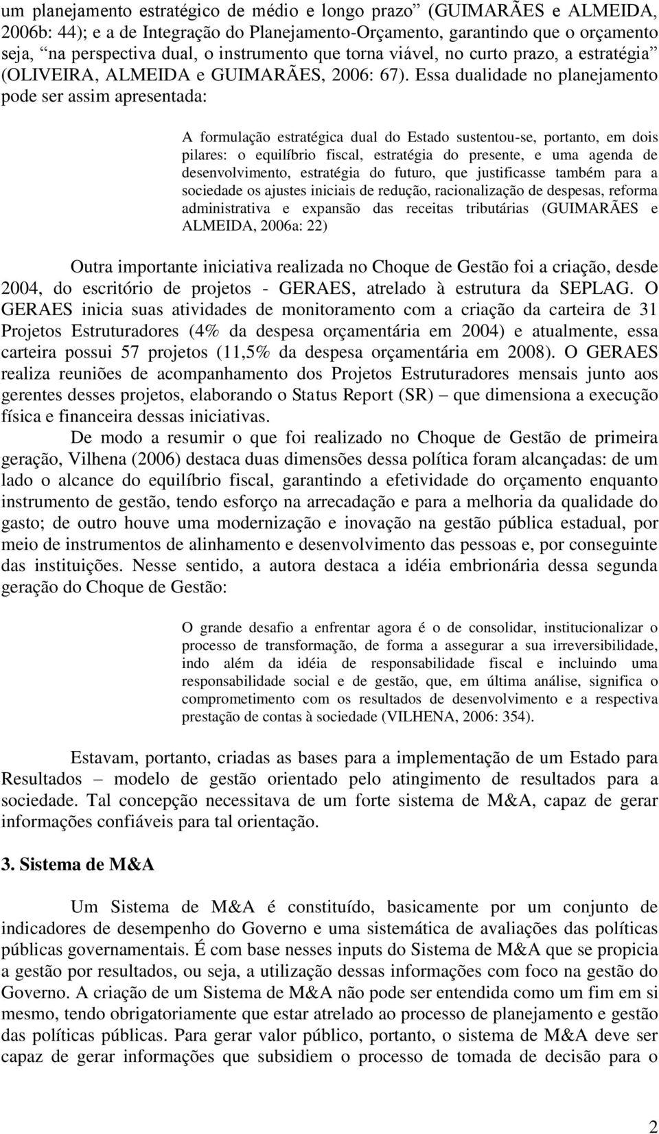 Essa dualidade no planejamento pode ser assim apresentada: A formulação estratégica dual do Estado sustentou-se, portanto, em dois pilares: o equilíbrio fiscal, estratégia do presente, e uma agenda