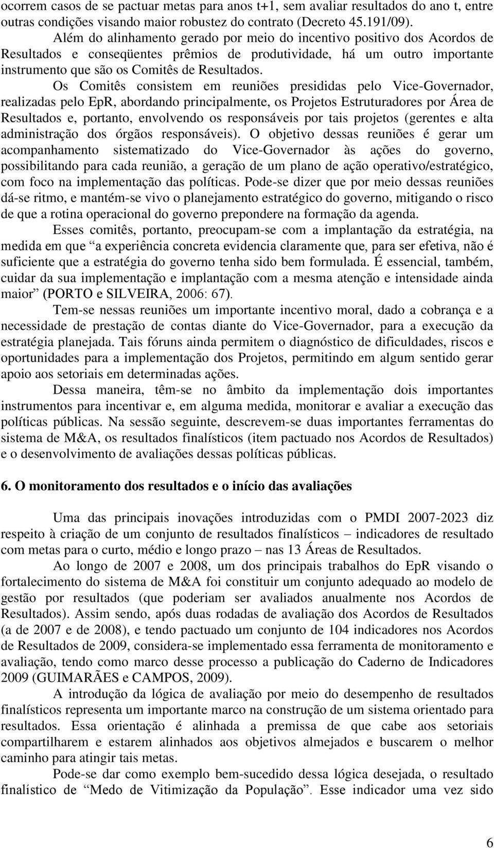 Os Comitês consistem em reuniões presididas pelo Vice-Governador, realizadas pelo EpR, abordando principalmente, os Projetos Estruturadores por Área de Resultados e, portanto, envolvendo os